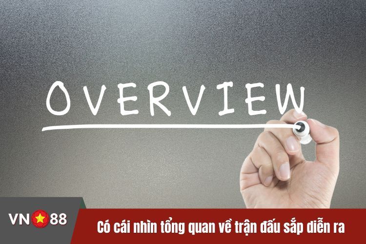 Có cái nhìn tổng quan về trận đấu sắp diễn ra