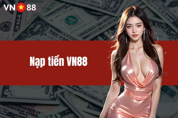 Nạp Tiền VN88 - Cách Thực Hiện Giao Dịch Siêu Mượt Mà