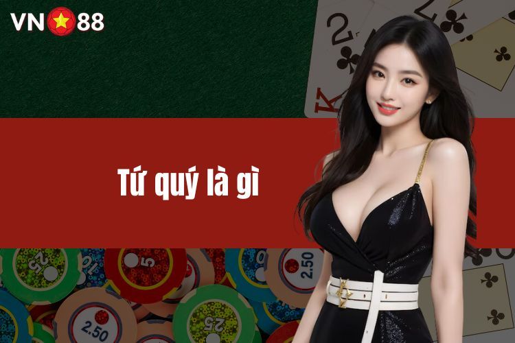 Tứ quý là gì? Ý nghĩa trong game bài tiến lên tại VN88